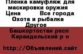 Пленка камуфляж для маскировки оружия › Цена ­ 750 - Все города Охота и рыбалка » Другое   . Башкортостан респ.,Караидельский р-н